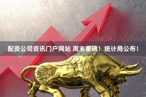 配资公司资讯门户网站 周末重磅！统计局公布！