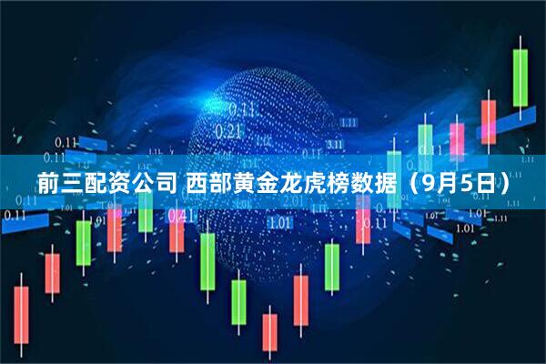 前三配资公司 西部黄金龙虎榜数据（9月5日）