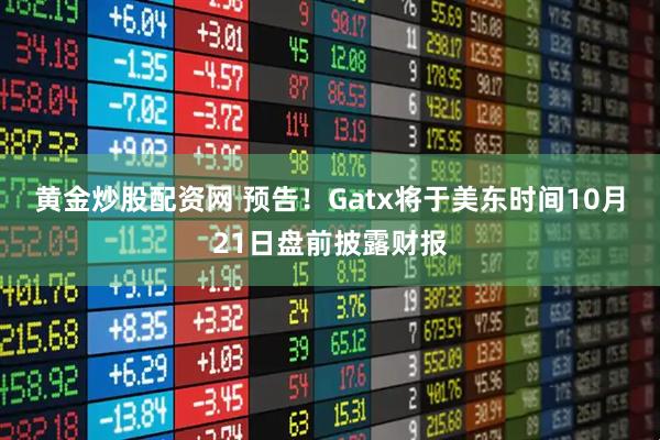 黄金炒股配资网 预告！Gatx将于美东时间10月21日盘前披露财报