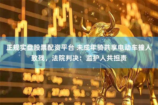 正规实盘股票配资平台 未成年骑共享电动车撞人致残，法院判决：监护人共担责