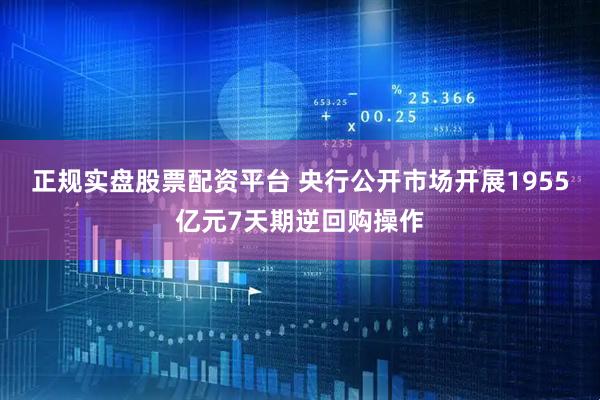 正规实盘股票配资平台 央行公开市场开展1955亿元7天期逆回购操作