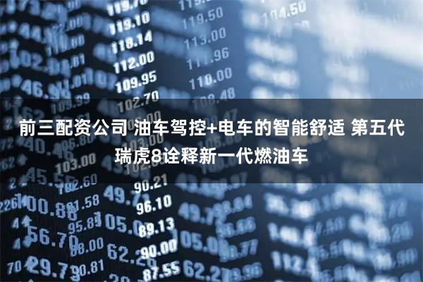 前三配资公司 油车驾控+电车的智能舒适 第五代瑞虎8诠释新一代燃油车