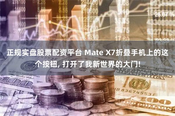 正规实盘股票配资平台 Mate X7折叠手机上的这个按钮, 打开了我新世界的大门!