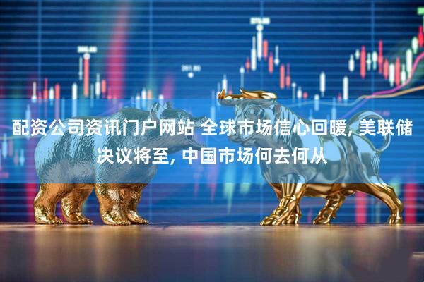 配资公司资讯门户网站 全球市场信心回暖, 美联储决议将至, 中国市场何去何从