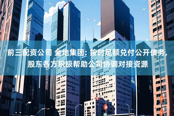 前三配资公司 金地集团: 按时足额兑付公开债务, 股东各方积极帮助公司协调对接资源