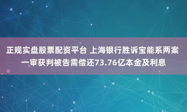 正规实盘股票配资平台 上海银行胜诉宝能系两案 一审获判被告需偿还73.76亿本金及利息
