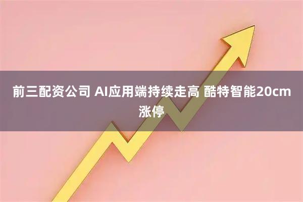 前三配资公司 AI应用端持续走高 酷特智能20cm涨停