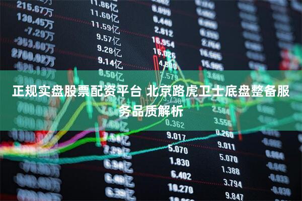 正规实盘股票配资平台 北京路虎卫士底盘整备服务品质解析