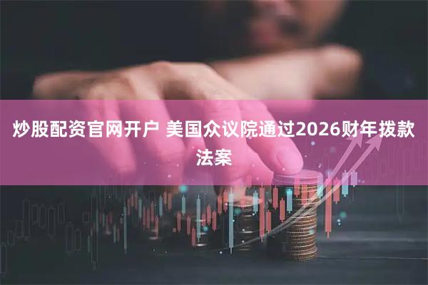 炒股配资官网开户 美国众议院通过2026财年拨款法案