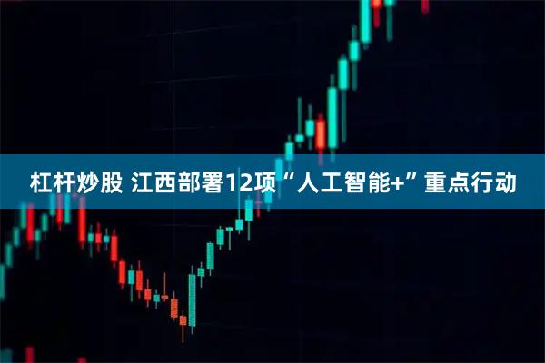 杠杆炒股 江西部署12项“人工智能+”重点行动