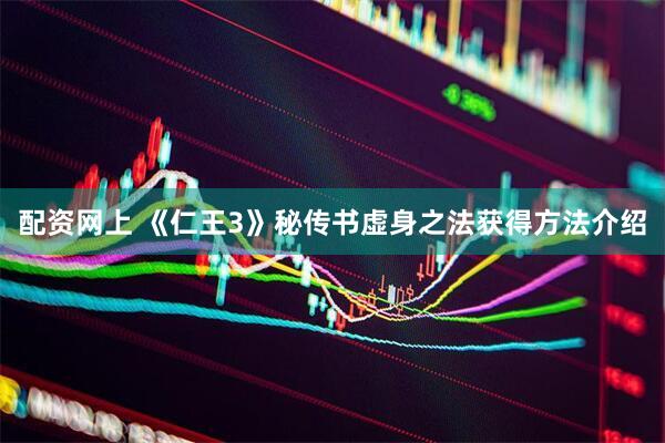 配资网上 《仁王3》秘传书虚身之法获得方法介绍