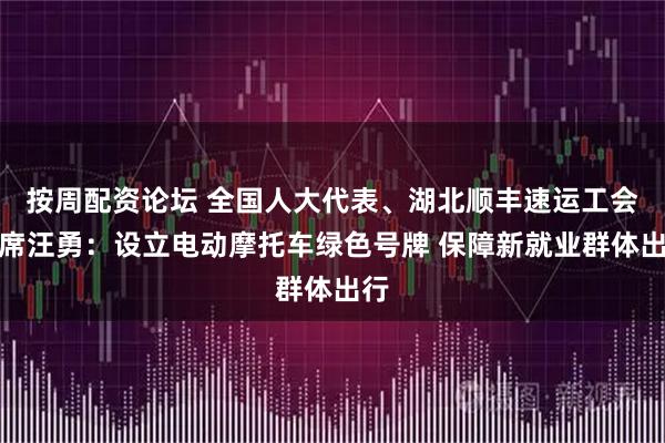 按周配资论坛 全国人大代表、湖北顺丰速运工会主席汪勇：设立电动摩托车绿色号牌 保障新就业群体出行