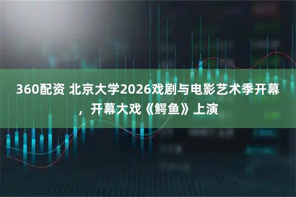 360配资 北京大学2026戏剧与电影艺术季开幕，开幕大戏《鳄鱼》上演