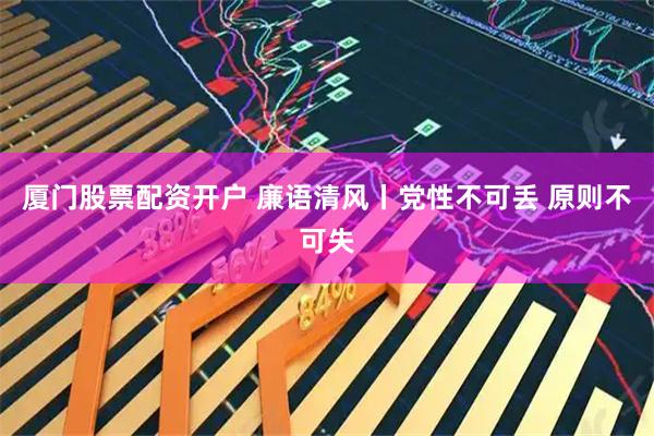 厦门股票配资开户 廉语清风丨党性不可丢 原则不可失