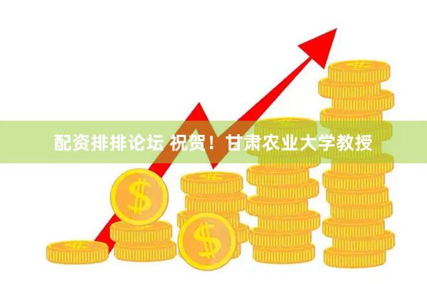 配资排排论坛 祝贺！甘肃农业大学教授