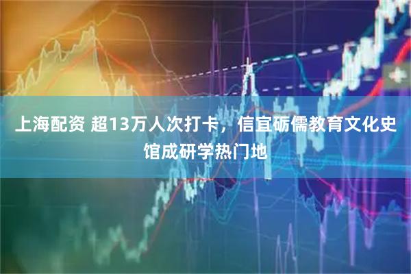 上海配资 超13万人次打卡，信宜砺儒教育文化史馆成研学热门地